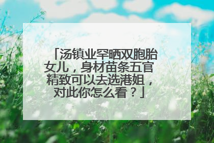 汤镇业罕晒双胞胎女儿，身材苗条五官精致可以去选港姐，对此你怎么看？