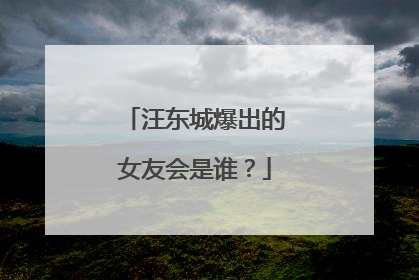 汪东城爆出的女友会是谁?