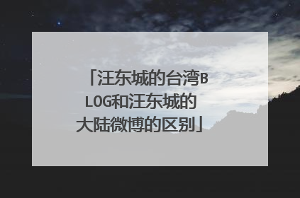 汪东城的台湾BLOG和汪东城的大陆微博的区别