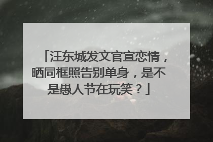 汪东城发文官宣恋情,晒同框照告别单身,是不是愚人节在玩笑?
