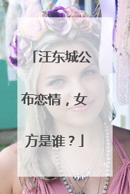 汪东城公布恋情,女方是谁?