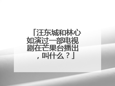 汪东城和林心如演过一部电视剧在芒果台播出,叫什么?