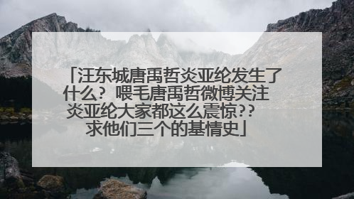 汪东城唐禹哲炎亚纶发生了什么? 喂毛唐禹哲微博关注炎亚纶大家都这么震惊?? 求他们三个的基情史