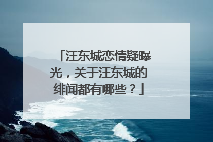 汪东城恋情疑曝光,关于汪东城的绯闻都有哪些?