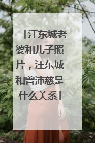汪东城老婆和儿子照片，汪东城和曾沛慈是什么关系