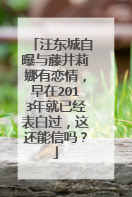 汪东城自曝与藤井莉娜有恋情,早在2013年就已经表白过,这还能信吗?