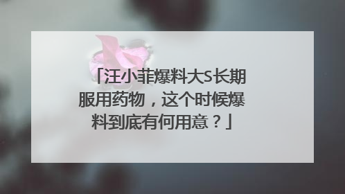 汪小菲爆料大S长期服用药物,这个时候爆料到底有何用意?