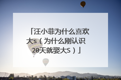 汪小菲为什么喜欢大s（为什么刚认识20天就娶大S）