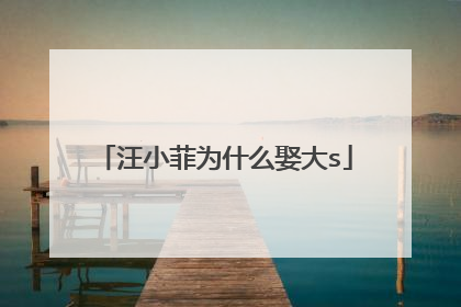汪小菲为什么娶大s