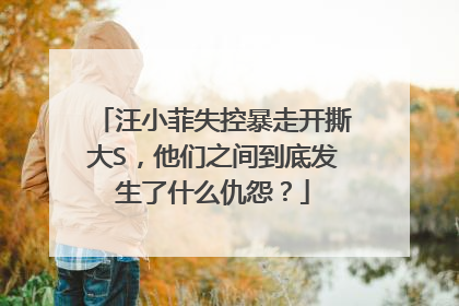 汪小菲失控暴走开撕大S,他们之间到底发生了什么仇怨?