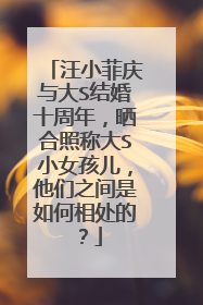 汪小菲庆与大S结婚十周年,晒合照称大S小女孩儿,他们之间是如何相处的?