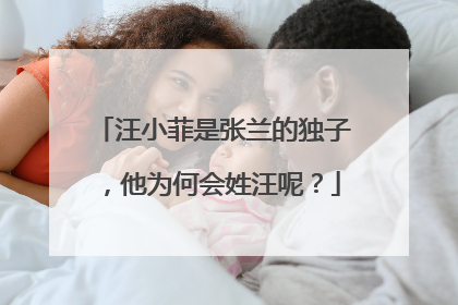汪小菲是张兰的独子，他为何会姓汪呢？