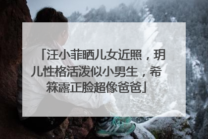 汪小菲晒儿女近照，玥儿性格活泼似小男生，希箖露正脸超像爸爸