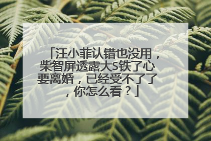 汪小菲认错也没用，柴智屏透露大S铁了心要离婚，已经受不了了，你怎么看？