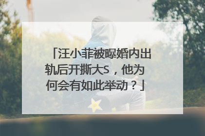 汪小菲被曝婚内出轨后开撕大S,他为何会有如此举动?