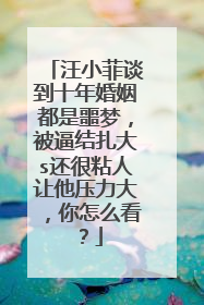 汪小菲谈到十年婚姻都是噩梦，被逼结扎大s还很粘人让他压力大，你怎么看？