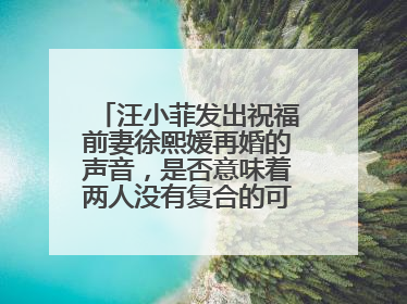 汪小菲发出祝福前妻徐熙媛再婚的声音，是否意味着两人没有复合的可能了？