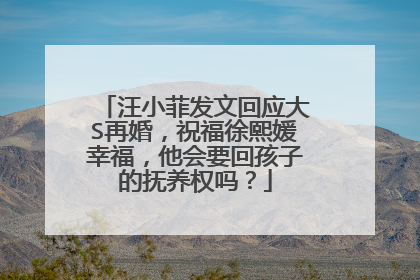 汪小菲发文回应大S再婚，祝福徐熙媛幸福，他会要回孩子的抚养权吗？