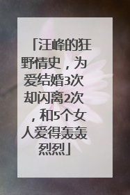 汪峰的狂野情史,为爱结婚3次却闪离2次,和5个女人爱得轰轰烈烈