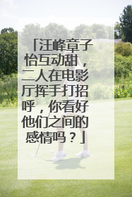 汪峰章子怡互动甜,二人在电影厅挥手打招呼,你看好他们之间的感情吗?