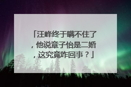 汪峰终于瞒不住了，他说章子怡是二婚，这究竟咋回事？