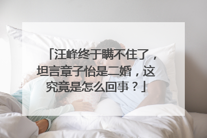 汪峰终于瞒不住了，坦言章子怡是二婚，这究竟是怎么回事？