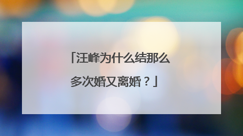 汪峰为什么结那么多次婚又离婚？
