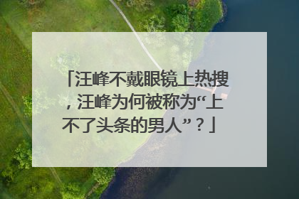 汪峰不戴眼镜上热搜，汪峰为何被称为“上不了头条的男人”？