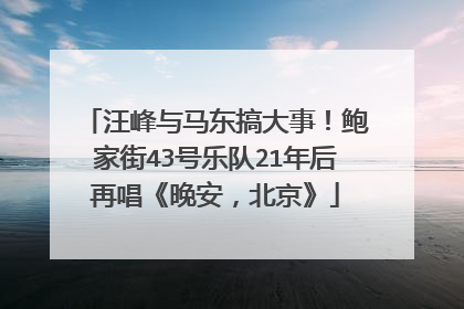 汪峰与马东搞大事！鲍家街43号乐队21年后再唱《晚安，北京》
