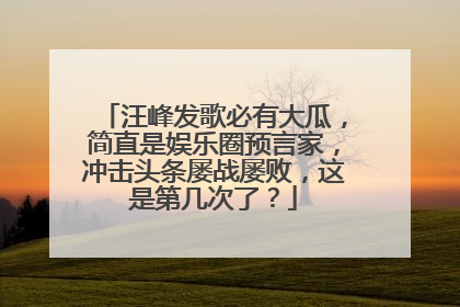 汪峰发歌必有大瓜，简直是娱乐圈预言家，冲击头条屡战屡败，这是第几次了？