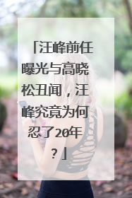 汪峰前任曝光与高晓松丑闻，汪峰究竟为何忍了20年？