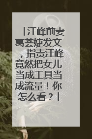 汪峰前妻葛荟婕发文，指责汪峰竟然把女儿当成工具当成流量！你怎么看？