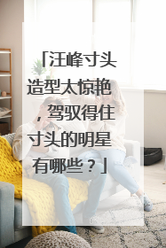 汪峰寸头造型太惊艳，驾驭得住寸头的明星有哪些？