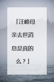 汪峰母亲去世消息是真的么?