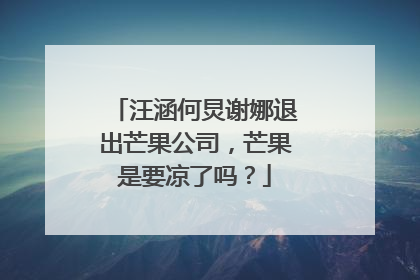 汪涵何炅谢娜退出芒果公司,芒果是要凉了吗?