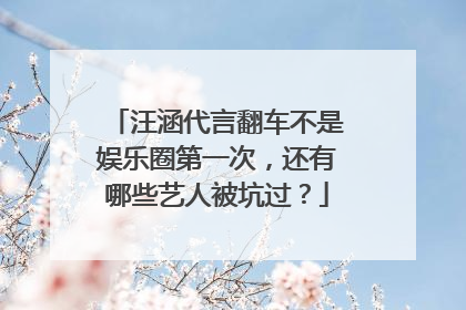 汪涵代言翻车不是娱乐圈第一次，还有哪些艺人被坑过？