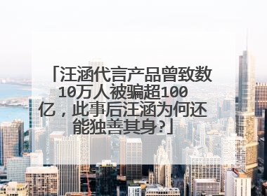 汪涵代言产品曾致数10万人被骗超100亿，此事后汪涵为何还能独善其身?