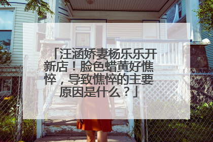 汪涵娇妻杨乐乐开新店！脸色蜡黄好憔悴，导致憔悴的主要原因是什么？