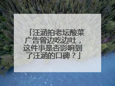 汪涵拍老坛酸菜广告曾边吃边吐，这件事是否影响到了汪涵的口碑？