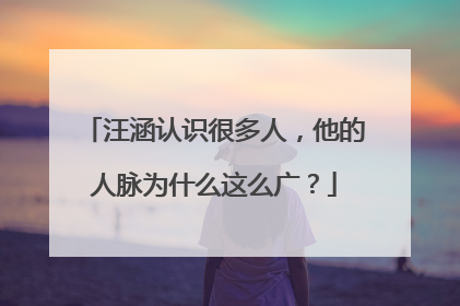 汪涵认识很多人，他的人脉为什么这么广？