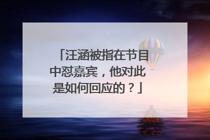 汪涵被指在节目中怼嘉宾,他对此是如何回应的?