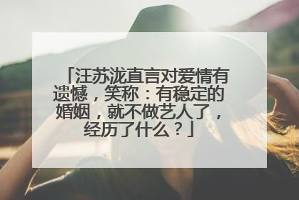 汪苏泷直言对爱情有遗憾，笑称：有稳定的婚姻，就不做艺人了，经历了什么？