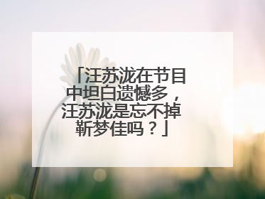 汪苏泷在节目中坦白遗憾多，汪苏泷是忘不掉靳梦佳吗？