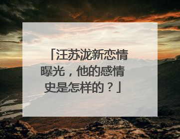汪苏泷新恋情曝光，他的感情史是怎样的？