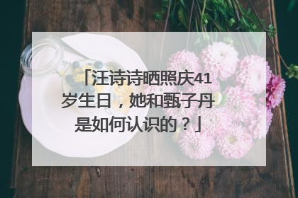 汪诗诗晒照庆41岁生日,她和甄子丹是如何认识的?