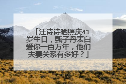 汪诗诗晒照庆41岁生日,甄子丹表白爱你一百万年,他们夫妻关系有多好?