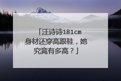 汪诗诗181cm身材还穿高跟鞋，她究竟有多高？