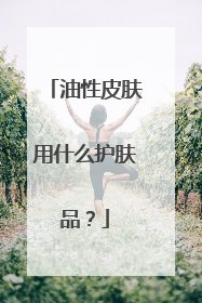 油性皮肤用什么护肤品？