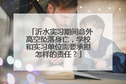 沂水实习期间意外高空坠落身亡，学校和实习单位需要承担怎样的责任？