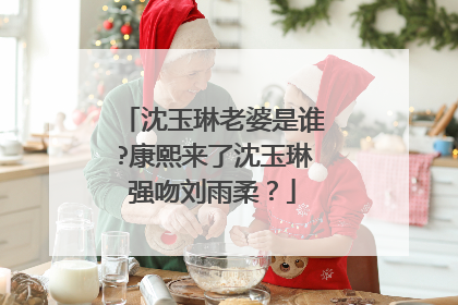 沈玉琳老婆是谁?康熙来了沈玉琳强吻刘雨柔？